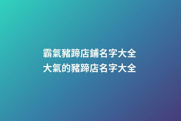 霸氣豬蹄店鋪名字大全 大氣的豬蹄店名字大全-第1張-店鋪起名-玄機派